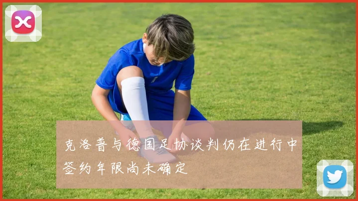 克洛普与德国足协谈判仍在进行中签约年限尚未确定