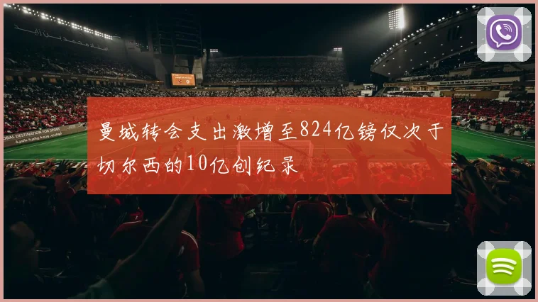 曼城转会支出激增至824亿镑仅次于切尔西的10亿创纪录