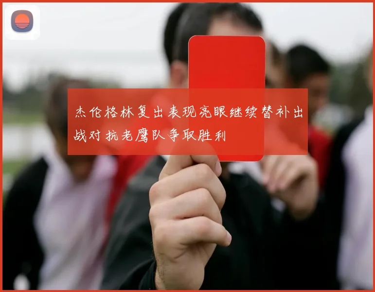 杰伦格林复出表现亮眼继续替补出战对抗老鹰队争取胜利