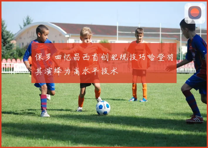 保罗回忆昌西首创犯规技巧哈登将其演绎为高水平技术