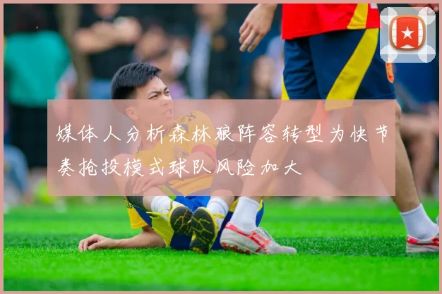 媒体人分析森林狼阵容转型为快节奏抢投模式球队风险加大