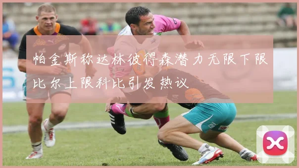 帕金斯称达林彼得森潜力无限下限比尔上限科比引发热议