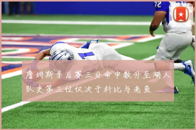 詹姆斯季后赛三分命中数升至湖人队史第三位仅次于科比与老鱼