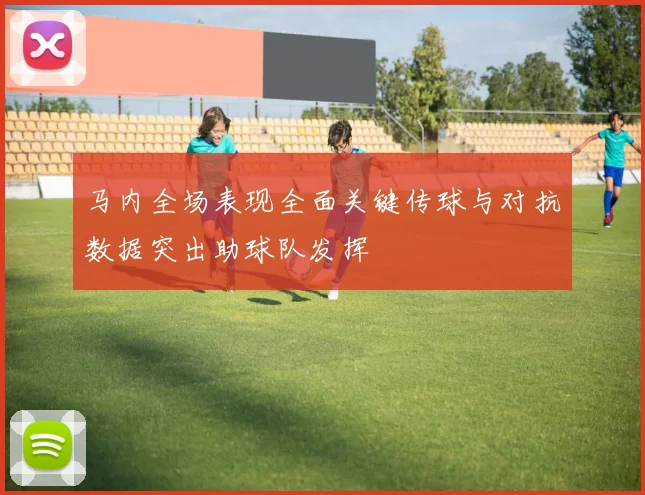 马内全场表现全面关键传球与对抗数据突出助球队发挥