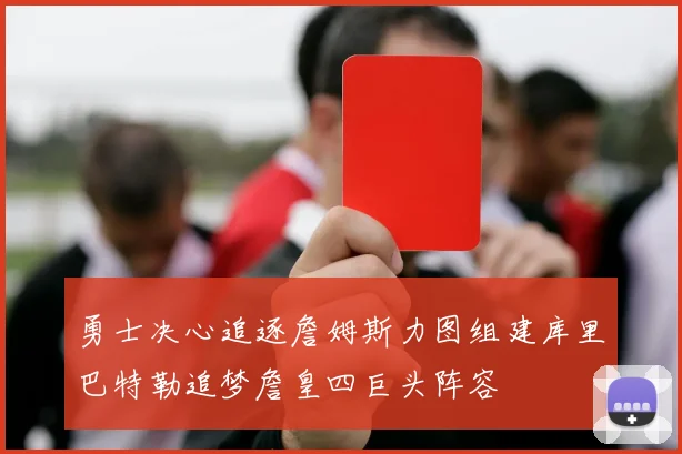 勇士决心追逐詹姆斯力图组建库里巴特勒追梦詹皇四巨头阵容