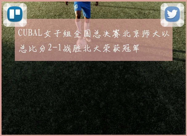 CUBAL女子组全国总决赛北京师大以总比分2-1战胜北大荣获冠军