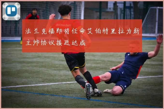 法兰克福即将任命艾伯特里拉为新主帅协议接近达成