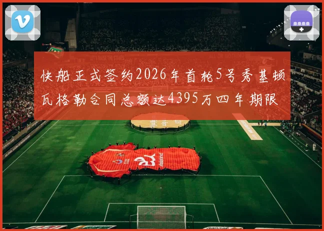 快船正式签约2026年首轮5号秀基顿瓦格勒合同总额达4395万四年期限