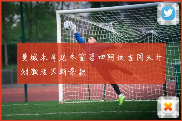 曼城未考虑冬窗召回阿坎吉国米计划激活买断条款