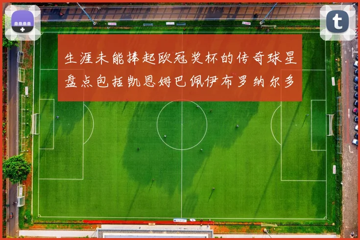 生涯未能捧起欧冠奖杯的传奇球星盘点包括凯恩姆巴佩伊布罗纳尔多等