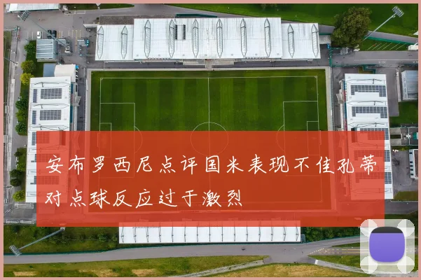 安布罗西尼点评国米表现不佳孔蒂对点球反应过于激烈