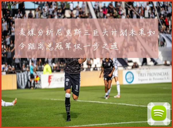 美媒分析尼克斯三巨头计划未果如今距离总冠军仅一步之遥